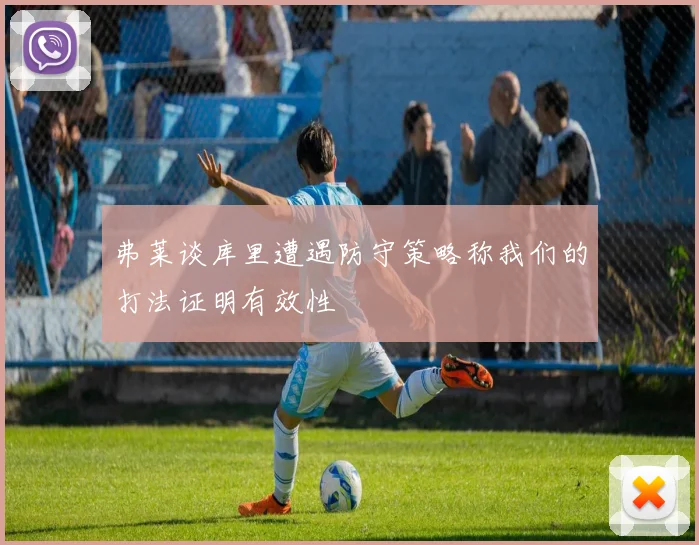 弗莱谈库里遭遇防守策略称我们的打法证明有效性