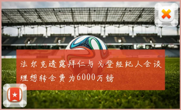 法尔克透露拜仁与戈登经纪人会谈理想转会费为6000万镑