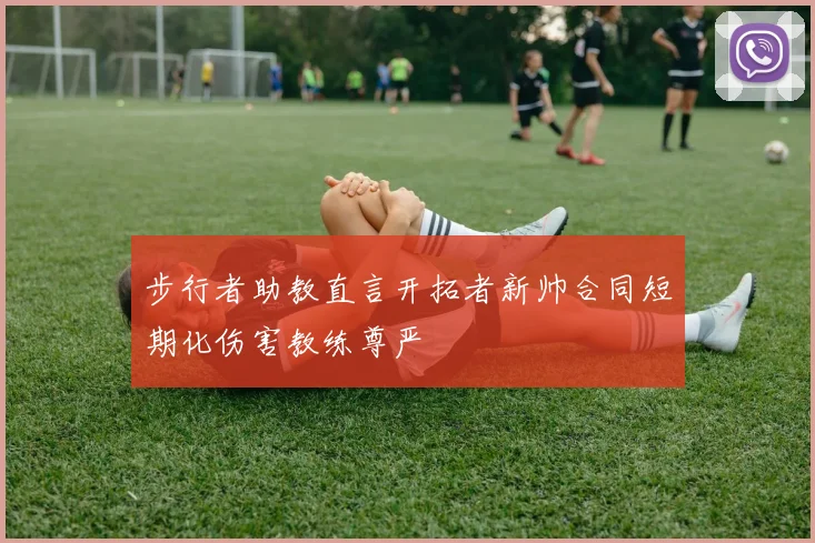 步行者助教直言开拓者新帅合同短期化伤害教练尊严