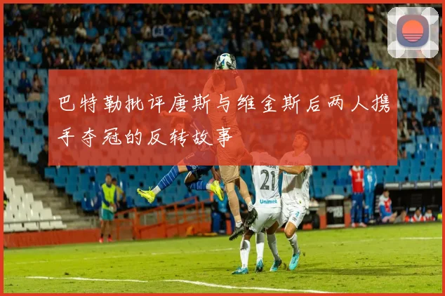 巴特勒批评唐斯与维金斯后两人携手夺冠的反转故事