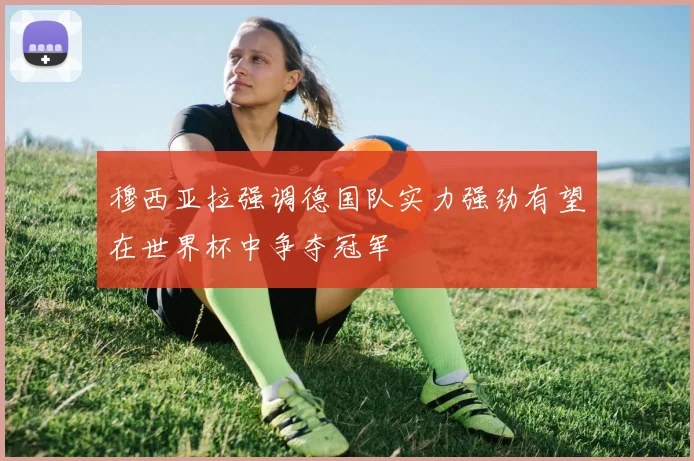 穆西亚拉强调德国队实力强劲有望在世界杯中争夺冠军