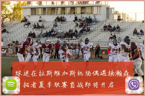 球迷在拉斯维加斯机场偶遇杨瀚森开拓者夏季联赛首战即将开启