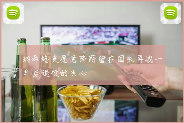 姆希塔良愿意降薪留在国米再战一年后退役的决心