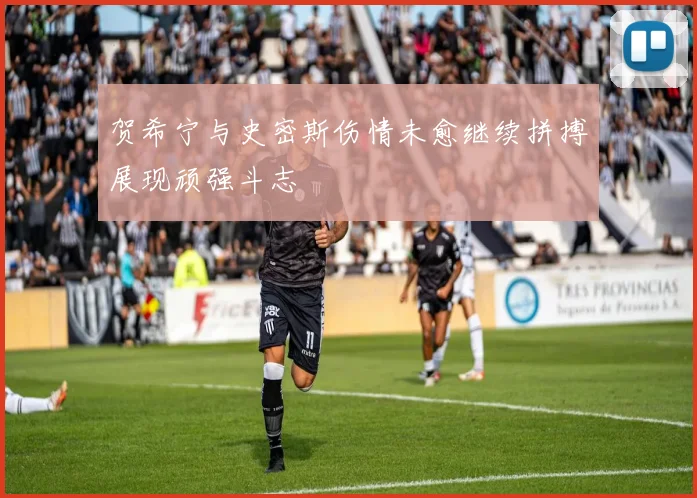 贺希宁与史密斯伤情未愈继续拼搏展现顽强斗志