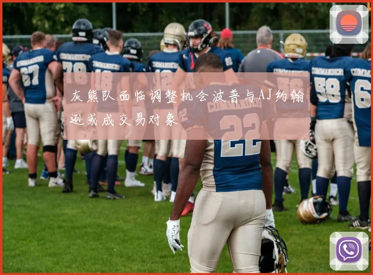 灰熊队面临调整机会波普与AJ约翰逊或成交易对象