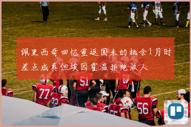 佩里西奇回忆重返国米的机会1月时差点成真但埃因霍温拒绝放人